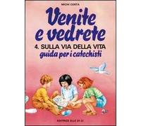 Venite e vedrete. Guida per i catechisti. Vol. 4: Sulla via della vita. Guida per catechisti per un cammino di fede con il catechismo: «Venite con me»