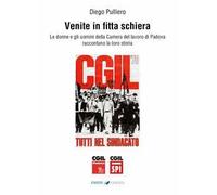 Venite in fitta schiera. Le donne e gli uomini della Camera del lavoro di Padova raccontano la loro storia
