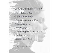 Venta Telefónica de Tercera Generación: Neurocomunicación, Neurooratoria, Storytelling y Estrategias Avanzadas con IA para Vender con Voz