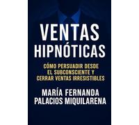 Ventas Hipnóticas: La Guía Definitiva para Influir, Persuadir y Multiplicar tus Resultados