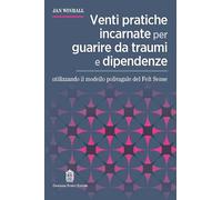 Venti pratiche incarnate per guarire da traumi e dipendenze utilizzando il modello polivagale del Felt Sense