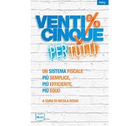 Venticinque% per tutti. Un sistema fiscale più semplice, più efficiente, più equo