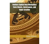 Venture Capital Deal Mechanics Term Sheets, Governance, and Value Creation