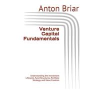 Venture Capital Fundamentals: Understanding the Investment Lifecycle, Fund Structures, Portfolio Strategy, and Value Creation