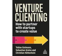 Venture Clienting: How to Partner with Startups to Create Value: How to Partner With Startups to Create Value for Enterprises