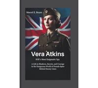 Vera Atkins: SOE’s Most Enigmatic Spy: A Life in Shadows, Secrets, and Courage in the Dangerous World of Female Spies Behind Enemy Lines