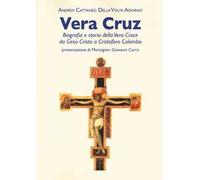Vera Cruz. Biografia e storia della vera croce da Gesù Cristo a Cristoforo Colombo