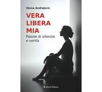 Vera libera mia. Poesie di silenzio e verità - Andrejevic Vesna