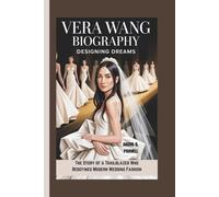 VERA WANG BIOGRAPHY: Designing Dreams The Story of a Trailblazer Who Redefined Modern Wedding Fashion