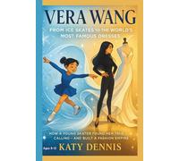 VERA WANG Kids’ Biography: From Ice Skates to the World’s Most Famous Dresses: How a young skater found her true calling, and built a fashion empire