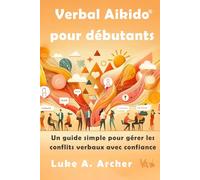 Verbal Aikido Pour Débutants: Un guide simple pour gérer les conflits verbaux avec confiance