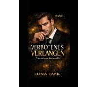 Verbotenes Verlangen - Band 3: Verlorene Kontrolle: Dark Romance über verbotene Leidenschaft, gefährliche Geheimnisse und obsessive Begierde - Macht, Kontrolle und ein zerstörerisches Spiel