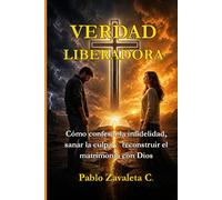 VERDAD LIBERADORA: Cómo confesar la infidelidad, sanar la culpa y reconstruir el matrimonio con Dios