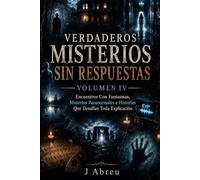 Verdaderos Misterios Sin Respuestas Volumen IV: Encuentros Con Fantasmas, Misterios Paranormales e Historias Que Desafían Toda Explicación