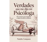 Verdades que me dijo mi psicóloga: 110 Sesiones para Elegirme y Dejar de Sufrir en Silencio