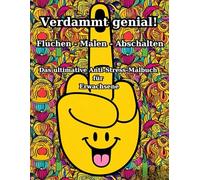 Verdammt genial! Fluchen - Malen - Abschalten: Das ultimative Anti-Stress-Malbuch für Erwachsene