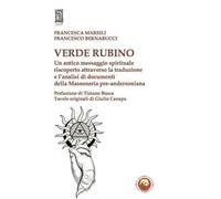 Verde rubino. Un antico messaggio spirituale riscoperto attraverso la traduzione e l'analisi di documenti della Massoneria pre-andersoniana