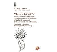 Verde rubino. Un antico messaggio spirituale riscoperto attraverso la traduzione e l'analisi di documenti della Massoneria pre-andersoniana