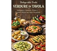 Verdure in tavola: Antipasti, Contorni, Primi e Secondi Sfiziosi per Ogni Occasione