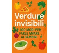 "Verdure invisibili:100 modi per farle amare ai bambini": "Mangia e non te ne accorgi: La guida alle verdure nascoste"