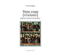 Vere cose (visioni). Poesie e prose 2019-2021