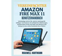 Vereinfachtes Amazon Fire Max 11 Benutzerhandbuch: Vollständige Schritt-für-Schritt-Anleitung für Anfänger und Senioren mit alltäglichen Abkürzungen, ... des vollen Potenzials Ihres Tablets