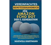 Vereinfachtes Benutzerhandbuch für Amazon Echo Dot der 5. Generation: Vollständige Schritt-für-Schritt-Anleitung für Anfänger und Senioren mit ... zur Beherrschung Ihres brandneuen Geräts
