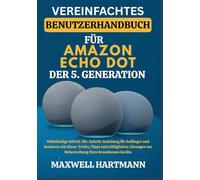 Vereinfachtes Benutzerhandbuch für Amazon Echo Dot der 5. Generation: Vollständige Schritt-für-Schritt-Anleitung für Anfänger und Senioren mit ... zur Beherrschung Ihres brandneuen Geräts