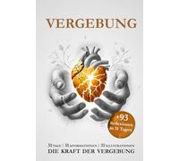 VERGEBUNG - DEINE REISE ZU VERGEBUNG UND INNEREM FRIEDEN: 31 TAGE 31 AFFIRMATIONEN | 31 ILLUSTRATIONEN + 93 REFLEXIONEN - FINDE DEINEN EIGENEN WEG