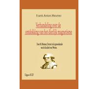 Verhandeling over de ontdekking van het dierlijk magnetisme: Door M. Mesmer, Doctor in de geneeskunde van de faculteit van Wenen.