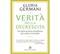 Verità della decrescita. Via dalla scienza totalitaria per salvare il mond...