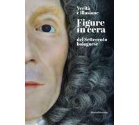 Verità e illusione. Figure in cera del Settecento bolognese