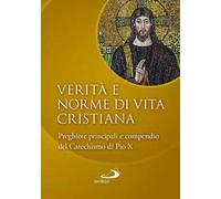 Verità e norme di vita cristiana. Preghiere principali e compendio del Catechismo di Pio X