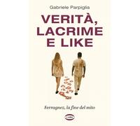 Verità, lacrime e like. Ferragnez, la fine del mito - Parpiglia Gabriele
