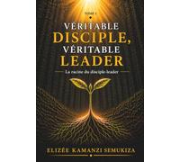 VÉRITABLE DISCIPLE, VÉRITABLE LEADER TOME I: La racine du disciple-leader