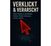 Verklickt & verarscht - Dark Patterns verstehen, Online-Fallen erkennen, sicher surfen: Dark Patterns verstehen, Online-Fallen erkennen, sicher surfen