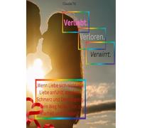 Verliebt. Verloren. Verwirrt.: „Wenn Liebe sich nicht wie Liebe anfühlt, sondern Schmerz und Demütigung - dein Weg heraus, hin zu Klarheit und Frieden.“