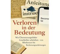 Verloren in der Bedeutung: Wie Übersetzungsfehler Geschichte schrieben - von Bibeltexten bis Bedienungsanleitungen