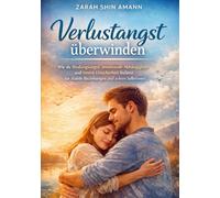 Verlustangst überwinden: Wie du Bindungsangst, emotionale Abhängigkeit und innere Unsicherheit loslässt - für stabile Beziehungen und echten Selbstwert