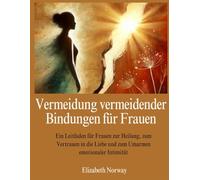 Vermeidung vermeidender Bindungen für Frauen: Ein Leitfaden für Frauen zur Heilung, zum Vertrauen in die Liebe und zum Umarmen emotionaler Intimität