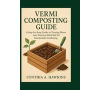VERMI COMPOSTING GUIDE: A Step-by-Step Guide to Turning Waste into Nutrient-Rich Soil for Sustainable Gardening