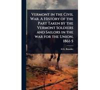 Vermont in the Civil War. A History of the Part Taken by the Vermont Soldiers and Sailors in the war for the Union, 1861-5