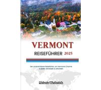 VERMONT REISEFÜHRER 2025: Der unverzichtbare Reiseführer, um Vermonts Charme zu jeder Jahreszeit zu erkunden