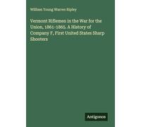 Vermont Riflemen in the War for the Union, 1861-1865. A History of Company F, First United States Sharp Shooters