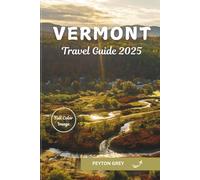 VERMONT TRAVEL GUIDE 2025: The Ultimate Handbook to Hidden Gems, Scenic Drives, Outdoor Adventures, and Local Experiences for Every Season.
