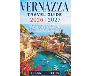 Vernazza Travel Guide 2026-2027: A First-Timer's Step-by-Step Plan for Cinque Terre: Trail Conditions, Train Routes, Local Eats, and a Day-by-Day Itinerary