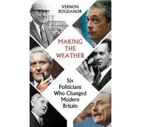 Making The Weather: Six Politicians Who Changed Modern Britain