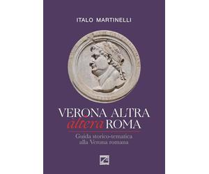 Verona altra (àltera) Roma. Guida storico-tematica alla Verona romana