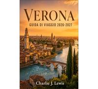 VERONA GUIDA DI VIAGGIO 2026-2027: Alla scoperta della città di Romeo e Giulietta: itinerari a piedi, consigli per l'opera all'Arena, strade del vino della Valpolicella e gite al Lago di Garda