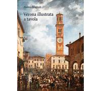 Verona illustrata a tavola. Agricoltura, alimentazione e cucina in una città e nel suo territorio. Ediz. illustrata